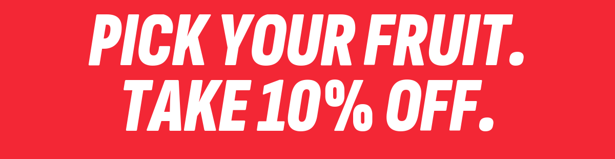 Pick your fruit. Take 10% off.